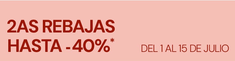 SEGUNDAS REBAJAS Hasta -40%*. Del 01 al 15 de julio.